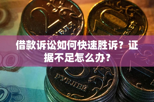 北京借款诉讼如何快速胜诉？证据不足怎么办？