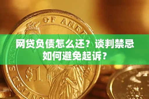 北京网贷负债怎么还？谈判禁忌如何避免起诉？