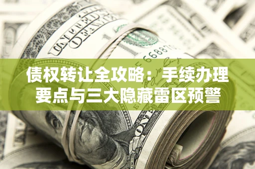 北京债权转让全攻略：手续办理要点与三大隐藏雷区预警