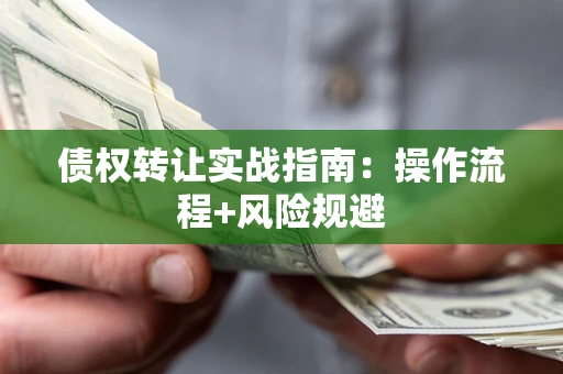 北京债权转让实战指南：操作流程+风险规避