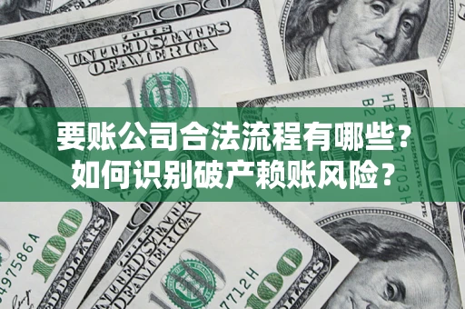 北京要账公司合法流程有哪些？如何识别破产赖账风险？