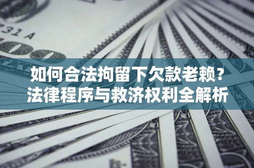 北京如何合法拘留下欠款老赖？法律程序与救济权利全解析