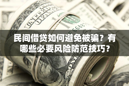 北京民间借贷如何避免被骗？有哪些必要风险防范技巧？