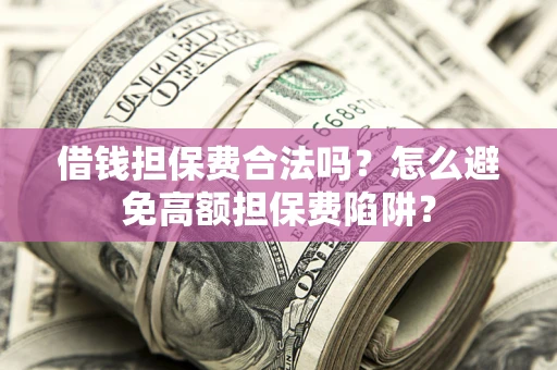 北京借钱担保费合法吗？怎么避免高额担保费陷阱？