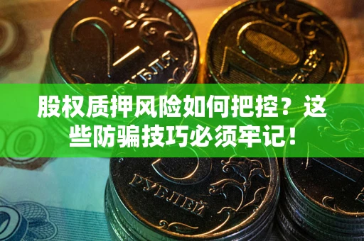 北京股权质押风险如何把控？这些防骗技巧必须牢记！