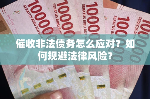 北京催收非法债务怎么应对？如何规避法律风险？