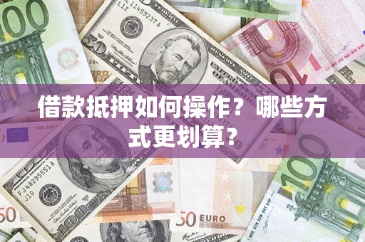 北京借款抵押如何操作？哪些方式更划算？