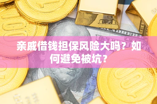 北京亲戚借钱担保风险大吗？如何避免被坑？