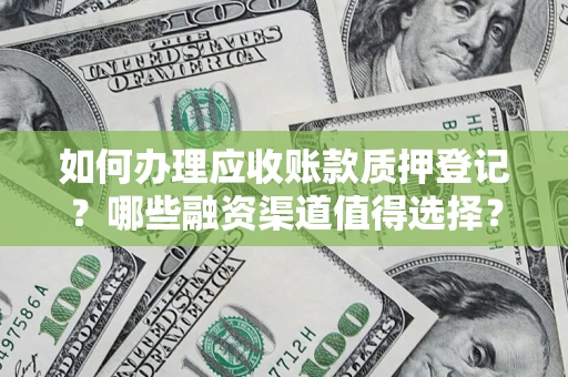 北京如何办理应收账款质押登记？哪些融资渠道值得选择？