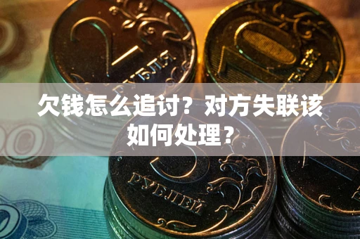 北京欠钱怎么追讨？对方失联该如何处理？